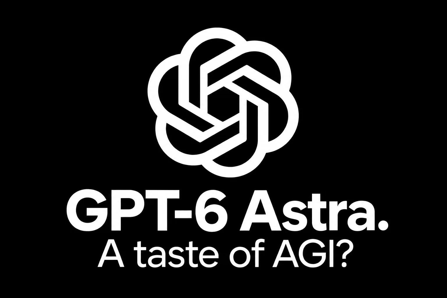 GPT-6 Astra: A Taste of AGI?